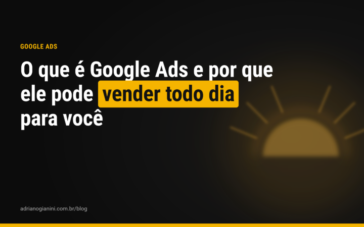 O que é Google Ads e por que ele pode vender todo dia para você